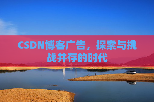 CSDN博客广告，探索与挑战并存的时代