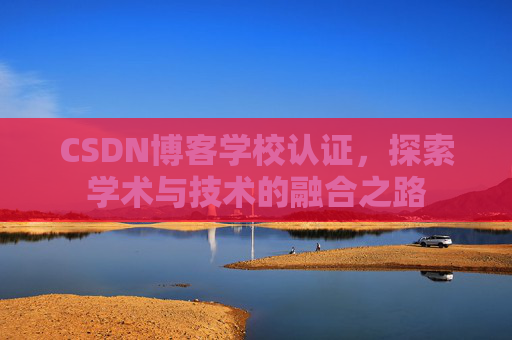 CSDN博客学校认证，探索学术与技术的融合之路